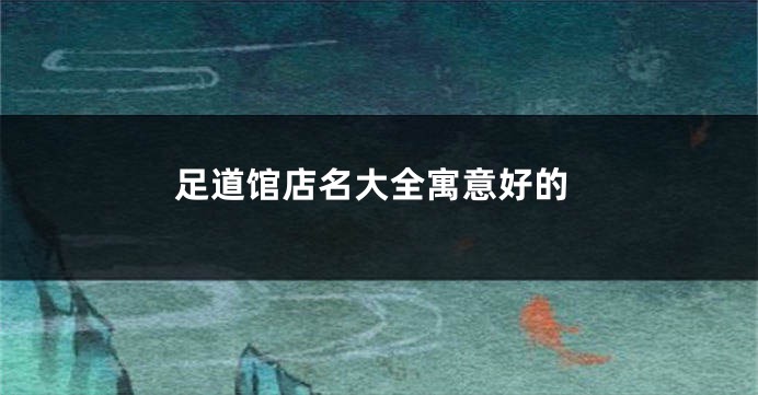 足道馆店名大全寓意好的