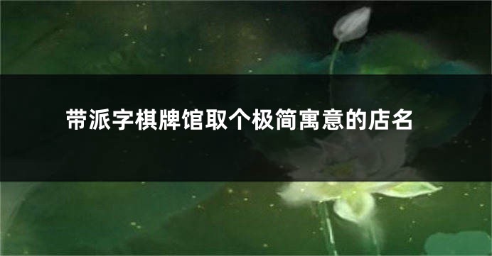 带派字棋牌馆取个极简寓意的店名