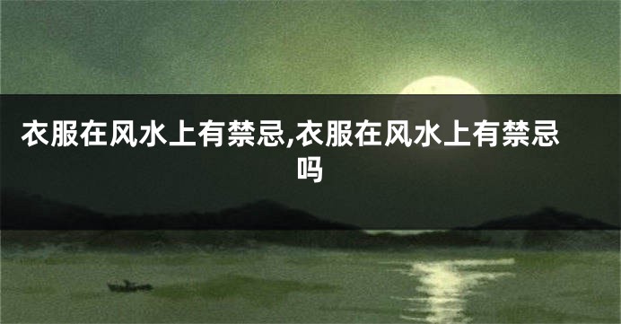 衣服在风水上有禁忌,衣服在风水上有禁忌吗