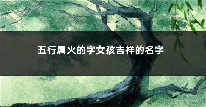 五行属火的字女孩吉祥的名字