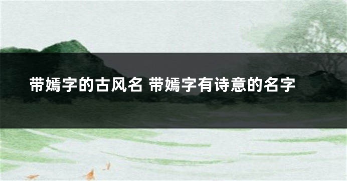 带嫣字的古风名 带嫣字有诗意的名字