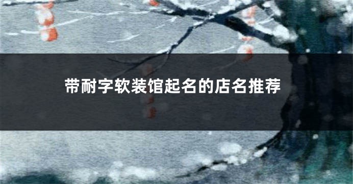 带耐字软装馆起名的店名推荐