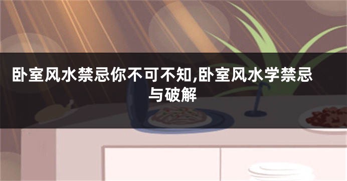 卧室风水禁忌你不可不知,卧室风水学禁忌与破解