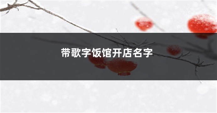 带歌字饭馆开店名字