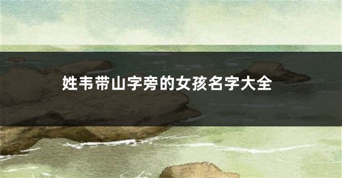 姓韦带山字旁的女孩名字大全
