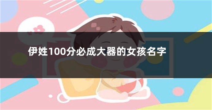 伊姓100分必成大器的女孩名字