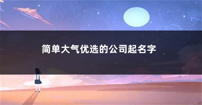 简单大气优选的公司起名字