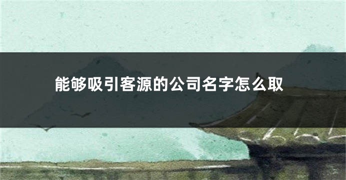 能够吸引客源的公司名字怎么取