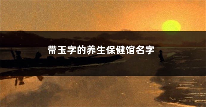 带玉字的养生保健馆名字