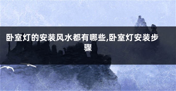 卧室灯的安装风水都有哪些,卧室灯安装步骤