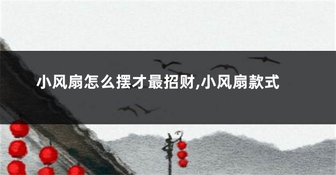 小风扇怎么摆才最招财,小风扇款式