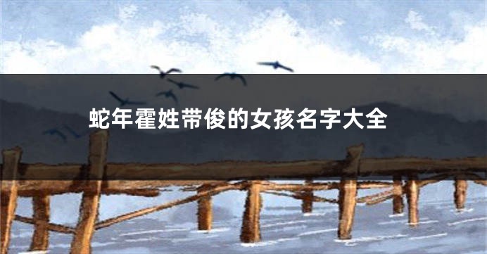 蛇年霍姓带俊的女孩名字大全