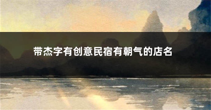 带杰字有创意民宿有朝气的店名