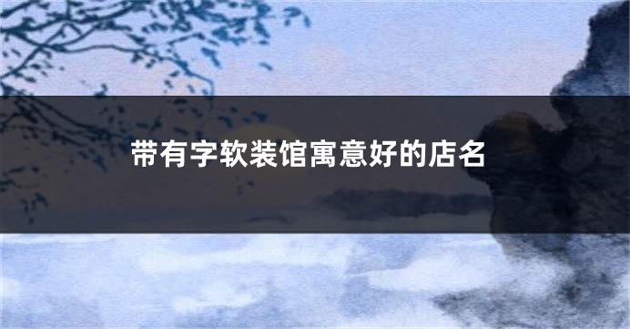 带有字软装馆寓意好的店名