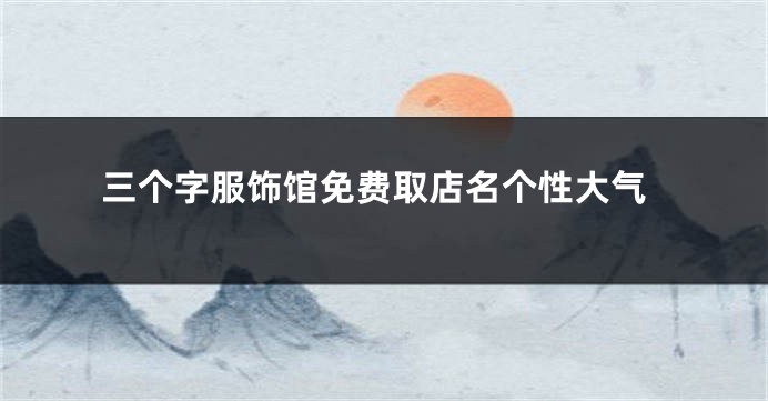 三个字服饰馆免费取店名个性大气