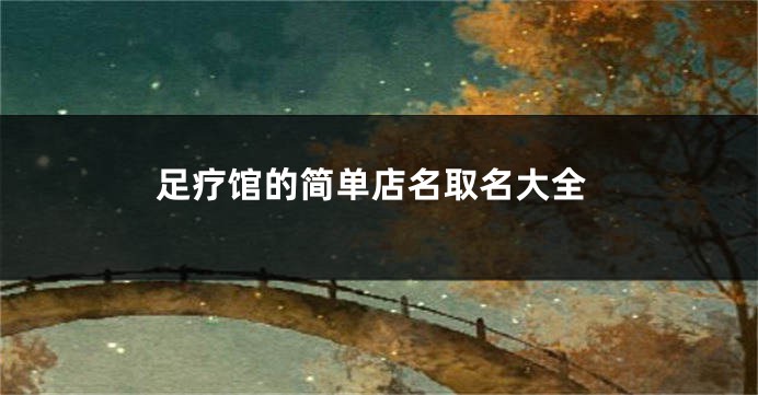 足疗馆的简单店名取名大全