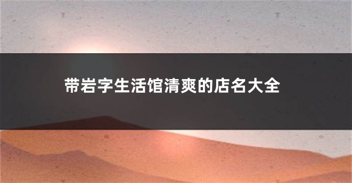 带岩字生活馆清爽的店名大全