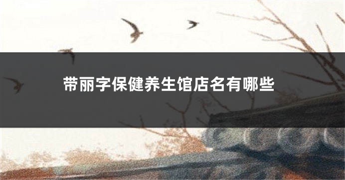 带丽字保健养生馆店名有哪些