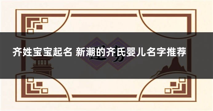 齐姓宝宝起名 新潮的齐氏婴儿名字推荐
