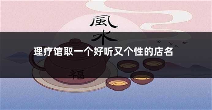 理疗馆取一个好听又个性的店名