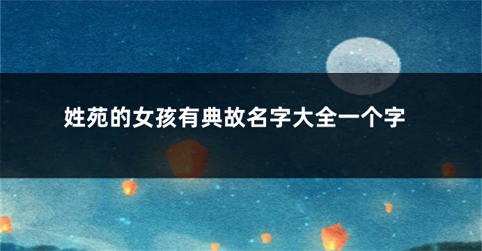 姓苑的女孩有典故名字大全一个字