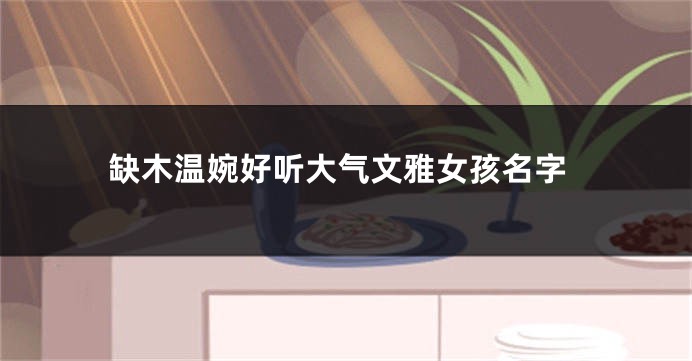 缺木温婉好听大气文雅女孩名字