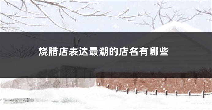 烧腊店表达最潮的店名有哪些