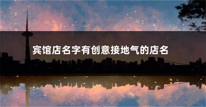 宾馆店名字有创意接地气的店名