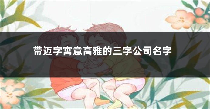 带迈字寓意高雅的三字公司名字