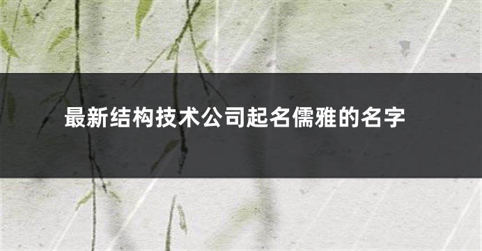 最新结构技术公司起名儒雅的名字