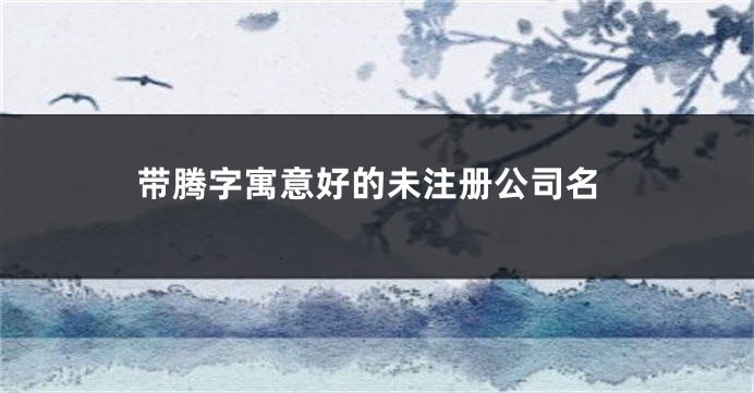 带腾字寓意好的未注册公司名