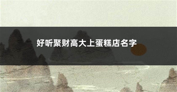 好听聚财高大上蛋糕店名字
