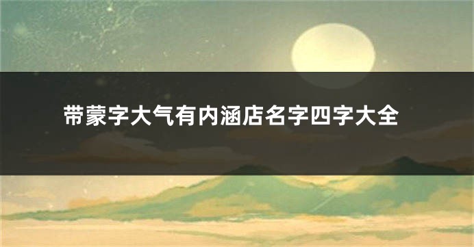 带蒙字大气有内涵店名字四字大全