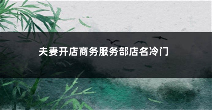 夫妻开店商务服务部店名冷门