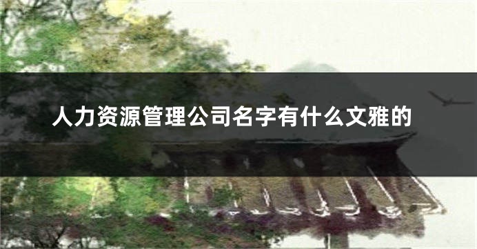 人力资源管理公司名字有什么文雅的