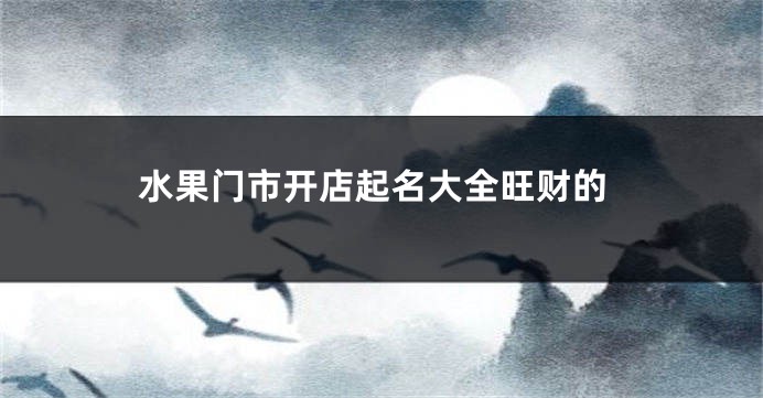 水果门市开店起名大全旺财的
