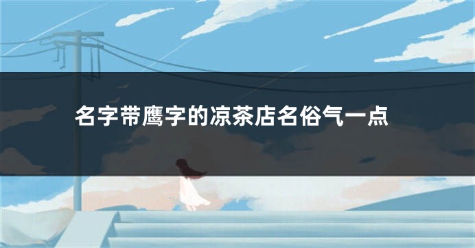 名字带鹰字的凉茶店名俗气一点