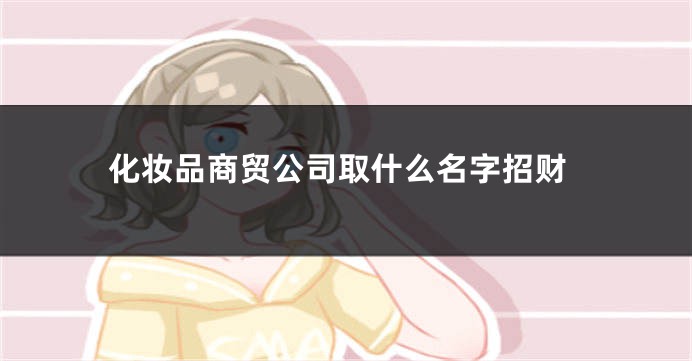 化妆品商贸公司取什么名字招财