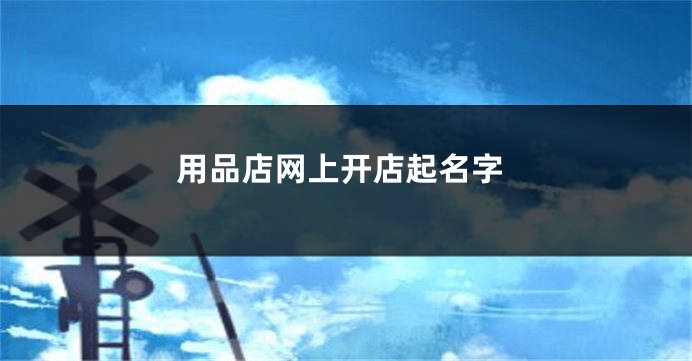 用品店网上开店起名字