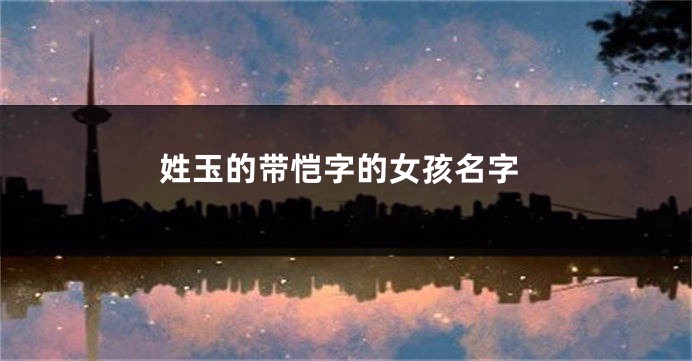 姓玉的带恺字的女孩名字
