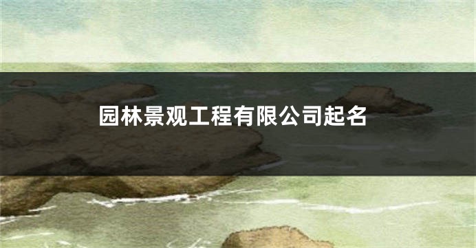 园林景观工程有限公司起名