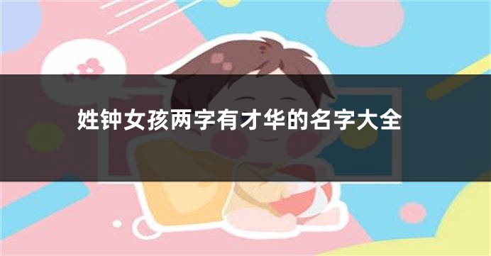 姓钟女孩两字有才华的名字大全
