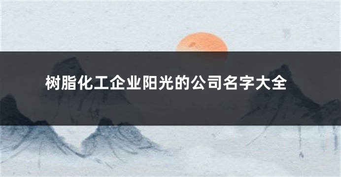 树脂化工企业阳光的公司名字大全