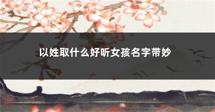 以姓取什么好听女孩名字带妙