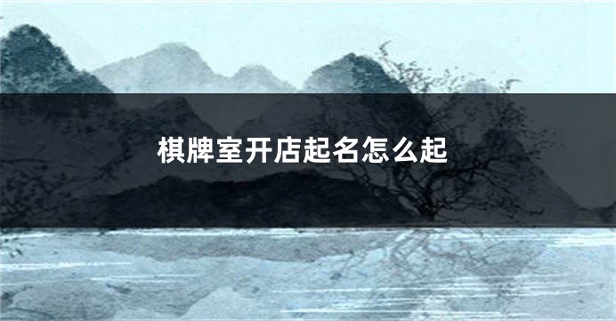 棋牌室开店起名怎么起