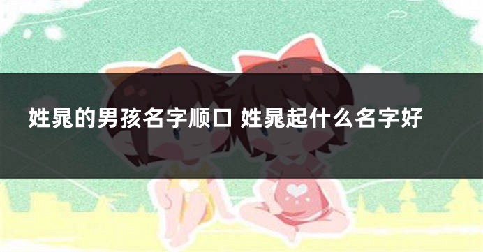 姓晁的男孩名字顺口 姓晁起什么名字好