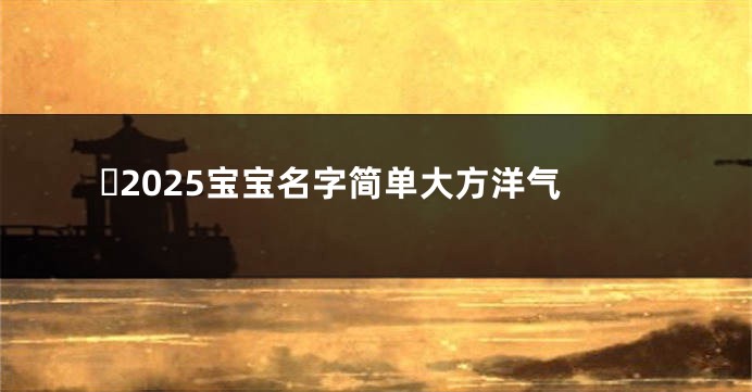 ​2025宝宝名字简单大方洋气