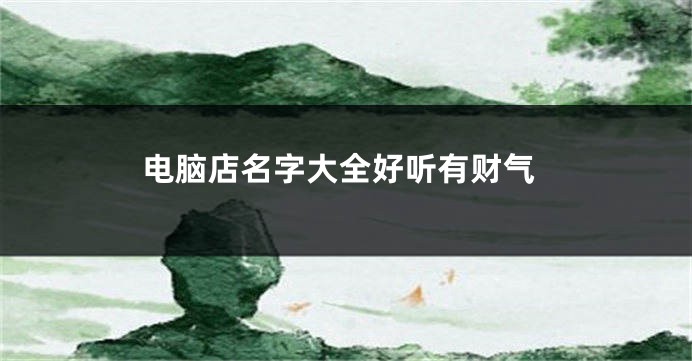 电脑店名字大全好听有财气
