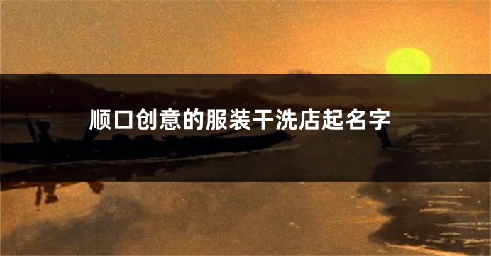 顺口创意的服装干洗店起名字