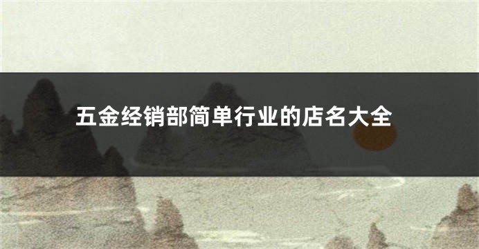 五金经销部简单行业的店名大全